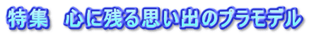 特集　心に残る思い出のプラモデル