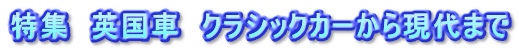 特集　英国車　クラシックカーから現代まで
