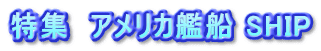 特集　アメリカ艦船 SHIP