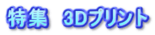 特集　3Dプリント