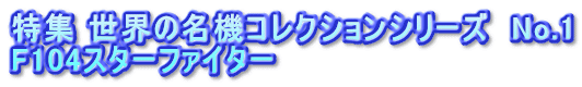 特集 世界の名機コレクションシリーズ　No.1 F104スターファイター
