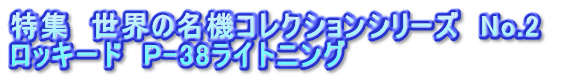 特集　世界の名機コレクションシリーズ　No.2  ロッキード　P-38ライトニング