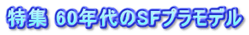 特集 60年代のSFプラモデル