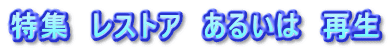 特集　レストア　あるいは　再生
