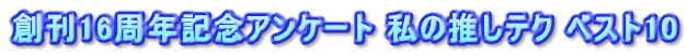 創刊16周年記念アンケート 私の推しテク ベスト10
