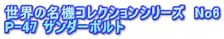 世界の名機コレクションシリーズ　No6 P-47 サンダーボルト