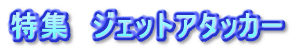 特集　ジェットアタッカー