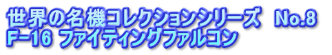 世界の名機コレクションシリーズ　No.8  F-16 ファイティングファルコン