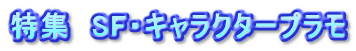 特集　SF・キャラクタープラモ