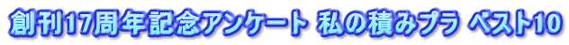 創刊17周年記念アンケート 私の積みプラ ベスト10