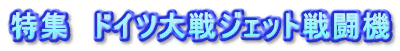 特集 ドイツ大戦ジェット戦闘機